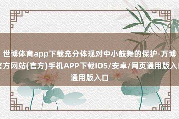 世博体育app下载充分体现对中小鼓舞的保护-万博官方网站(官方)手机APP下载IOS/安卓/网页通用版入口