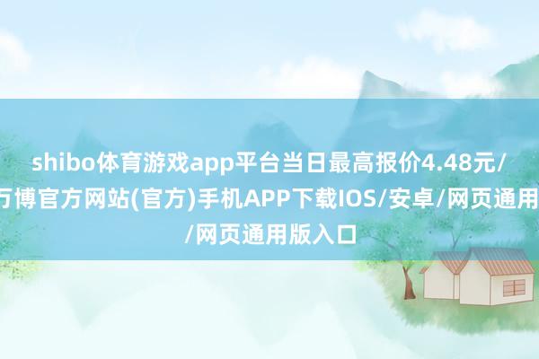 shibo体育游戏app平台当日最高报价4.48元/公斤-万博官方网站(官方)手机APP下载IOS/安卓/网页通用版入口