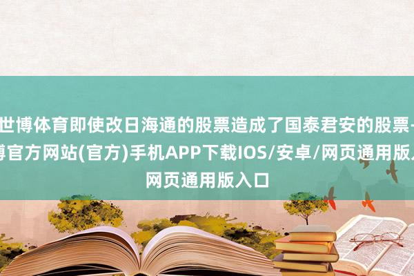 世博体育即使改日海通的股票造成了国泰君安的股票-万博官方网站(官方)手机APP下载IOS/安卓/网页通用版入口