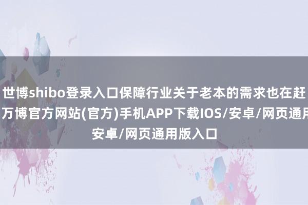 世博shibo登录入口保障行业关于老本的需求也在赶快加多-万博官方网站(官方)手机APP下载IOS/安卓/网页通用版入口