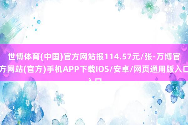 世博体育(中国)官方网站报114.57元/张-万博官方网站(官方)手机APP下载IOS/安卓/网页通用版入口