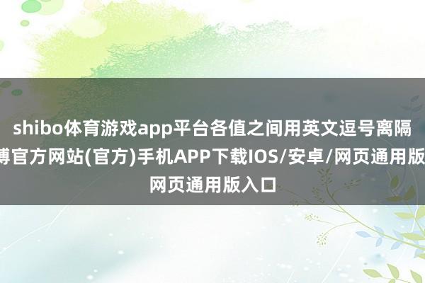 shibo体育游戏app平台各值之间用英文逗号离隔-万博官方网站(官方)手机APP下载IOS/安卓/网页通用版入口