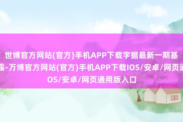 世博官方网站(官方)手机APP下载字据最新一期基金季报败露-万博官方网站(官方)手机APP下载IOS/安卓/网页通用版入口