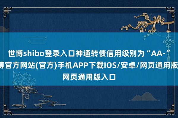 世博shibo登录入口神通转债信用级别为“AA-”-万博官方网站(官方)手机APP下载IOS/安卓/网页通用版入口