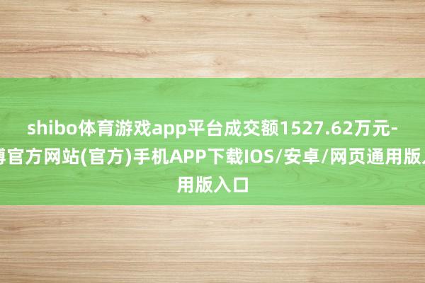 shibo体育游戏app平台成交额1527.62万元-万博官方网站(官方)手机APP下载IOS/安卓/网页通用版入口