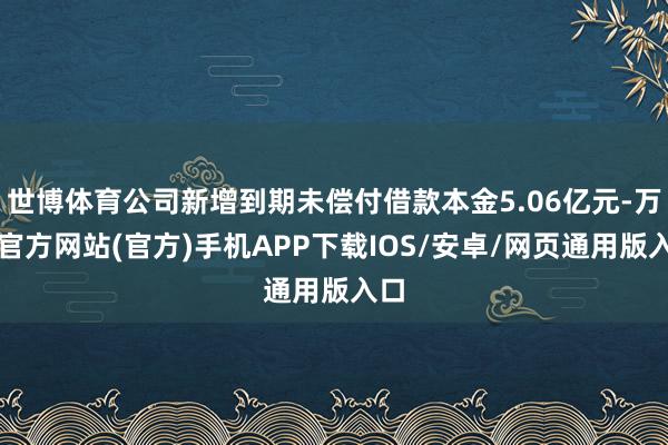 世博体育公司新增到期未偿付借款本金5.06亿元-万博官方网站(官方)手机APP下载IOS/安卓/网页通用版入口