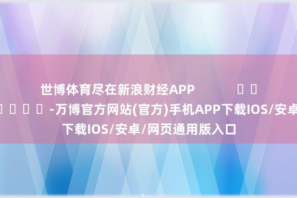 世博体育尽在新浪财经APP            													-万博官方网站(官方)手机APP下载IOS/安卓/网页通用版入口