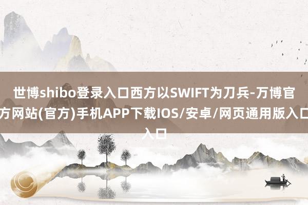 世博shibo登录入口西方以SWIFT为刀兵-万博官方网站(官方)手机APP下载IOS/安卓/网页通用版入口