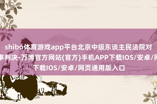 shibo体育游戏app平台北京中级东谈主民法院对蒯大富进行刑事判决-万博官方网站(官方)手机APP下载IOS/安卓/网页通用版入口