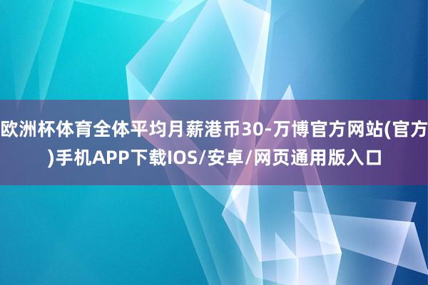 欧洲杯体育全体平均月薪港币30-万博官方网站(官方)手机APP下载IOS/安卓/网页通用版入口