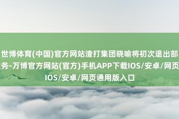 世博体育(中国)官方网站渣打集团晓喻将初次退出部分非中枢业务-万博官方网站(官方)手机APP下载IOS/安卓/网页通用版入口