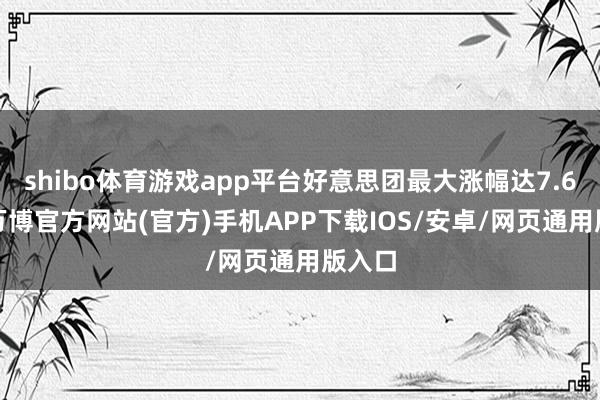 shibo体育游戏app平台好意思团最大涨幅达7.60%-万博官方网站(官方)手机APP下载IOS/安卓/网页通用版入口