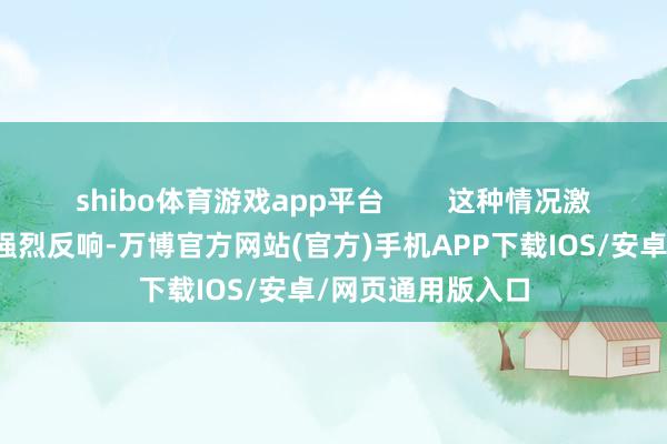 shibo体育游戏app平台        这种情况激勉了台湾社会的强烈反响-万博官方网站(官方)手机APP下载IOS/安卓/网页通用版入口