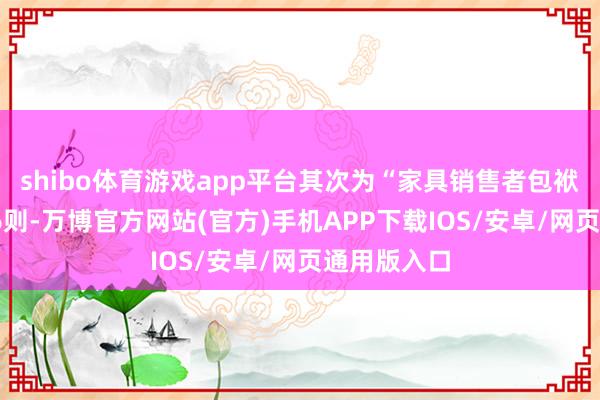 shibo体育游戏app平台其次为“家具销售者包袱纠纷”有16则-万博官方网站(官方)手机APP下载IOS/安卓/网页通用版入口