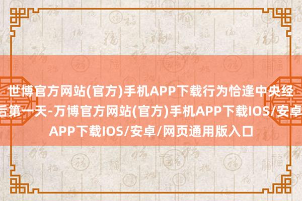 世博官方网站(官方)手机APP下载行为恰逢中央经济职责会议死心后第一天-万博官方网站(官方)手机APP下载IOS/安卓/网页通用版入口