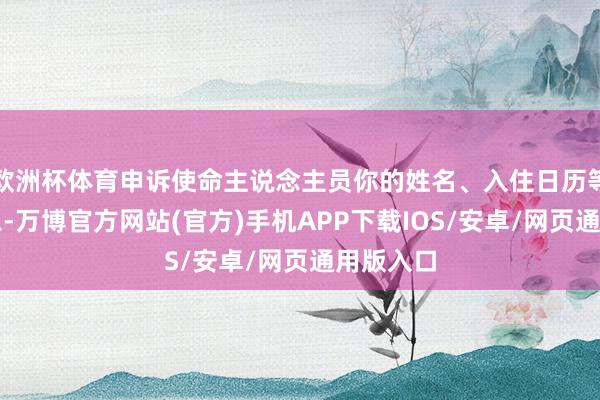 欧洲杯体育申诉使命主说念主员你的姓名、入住日历等要害信息-万博官方网站(官方)手机APP下载IOS/安卓/网页通用版入口