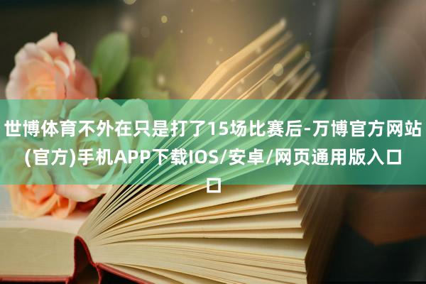 世博体育不外在只是打了15场比赛后-万博官方网站(官方)手机APP下载IOS/安卓/网页通用版入口