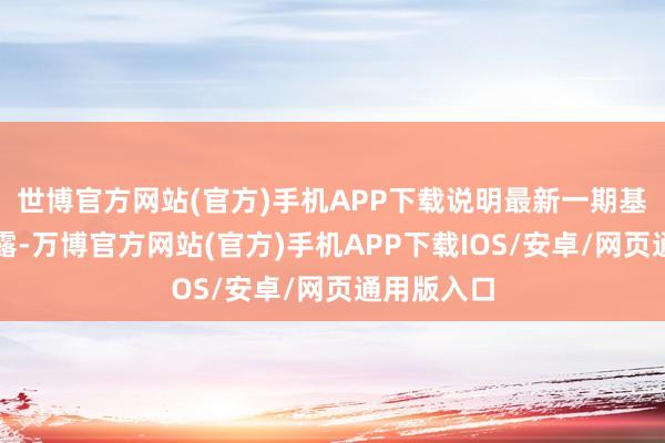 世博官方网站(官方)手机APP下载说明最新一期基金季报裸露-万博官方网站(官方)手机APP下载IOS/安卓/网页通用版入口