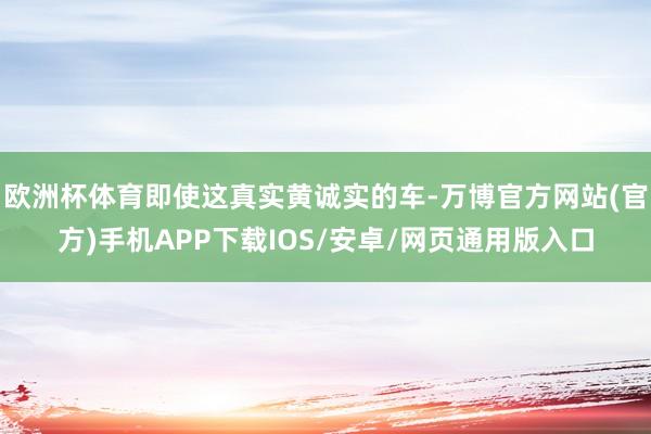 欧洲杯体育即使这真实黄诚实的车-万博官方网站(官方)手机APP下载IOS/安卓/网页通用版入口