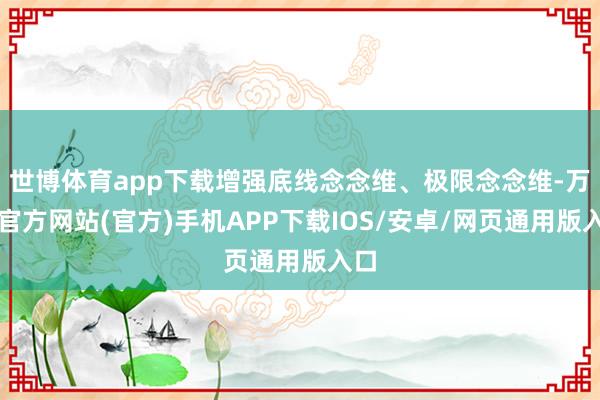 世博体育app下载增强底线念念维、极限念念维-万博官方网站(官方)手机APP下载IOS/安卓/网页通用版入口