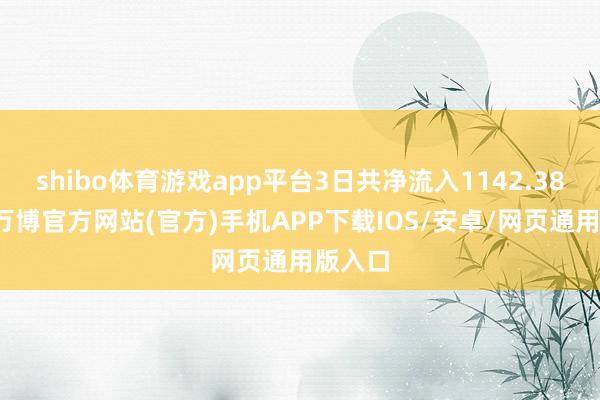 shibo体育游戏app平台3日共净流入1142.38万元-万博官方网站(官方)手机APP下载IOS/安卓/网页通用版入口